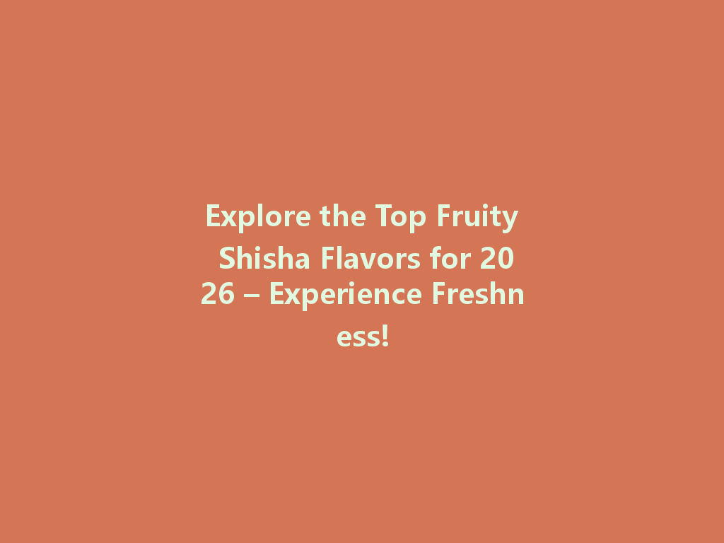 Explore the Top Fruity Shisha Flavors for 2026 – Experience Freshness! 一