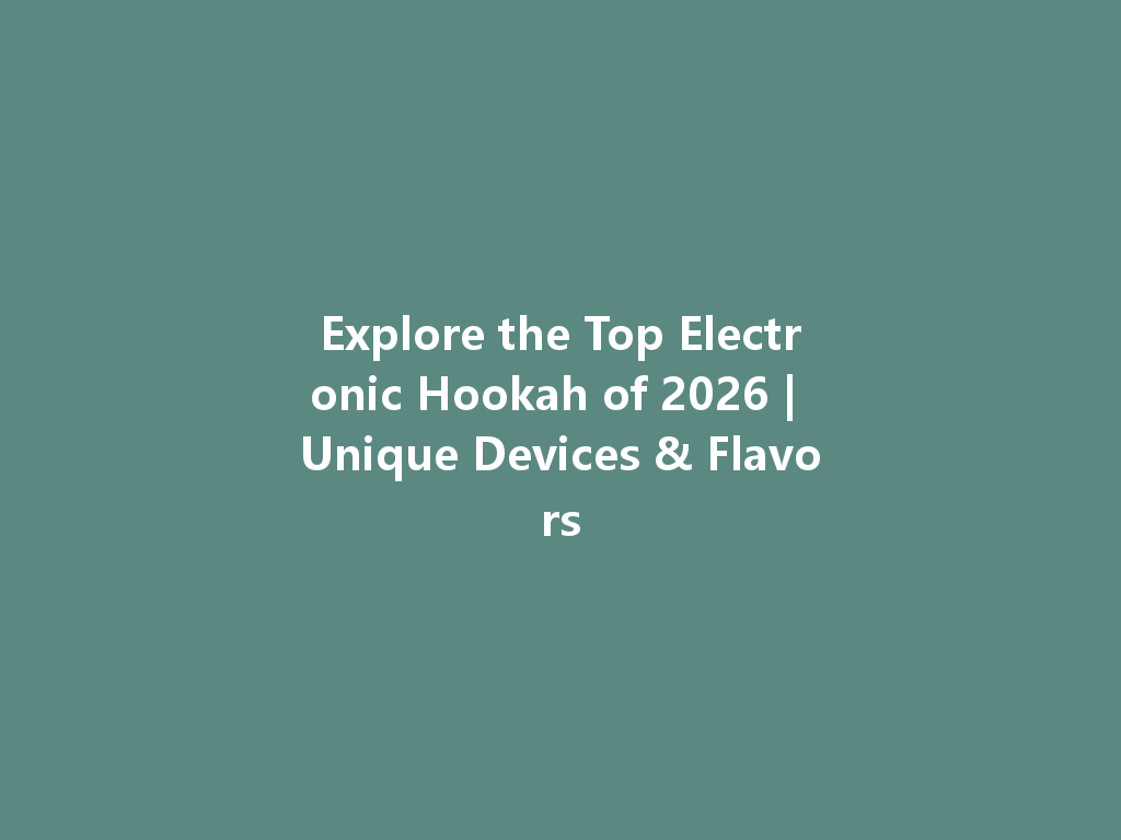 Explore the Top Electronic Hookah of 2026 | Unique Devices & Flavors 一