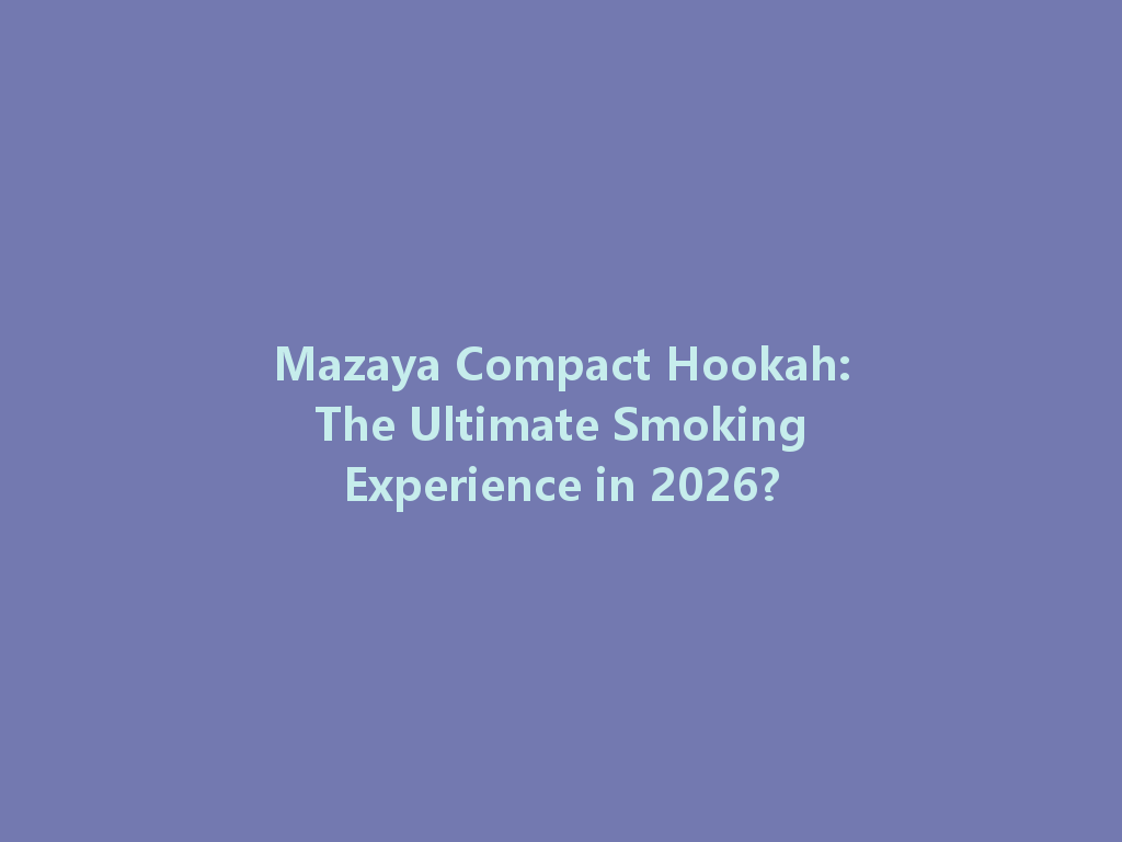 Mazaya Compact Hookah: The Ultimate Smoking Experience in 2026? 一
