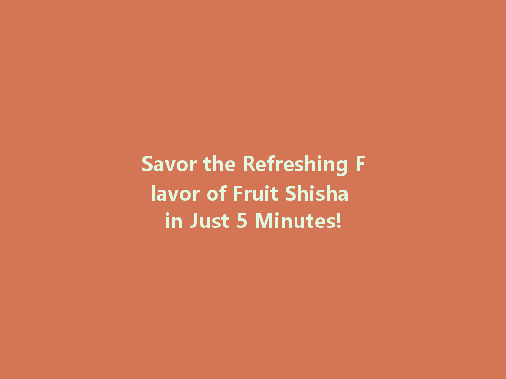 Savor the Refreshing Flavor of Fruit Shisha in Just 5 Minutes! 一