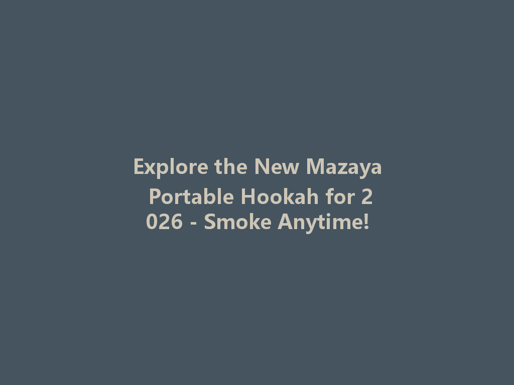 Explore the New Mazaya Portable Hookah for 2026 - Smoke Anytime! 一