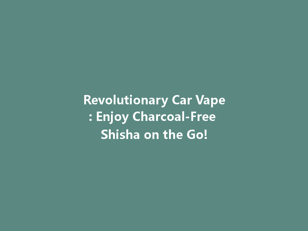 Revolutionary Car Vape: Enjoy Charcoal-Free Shisha on the Go! 一