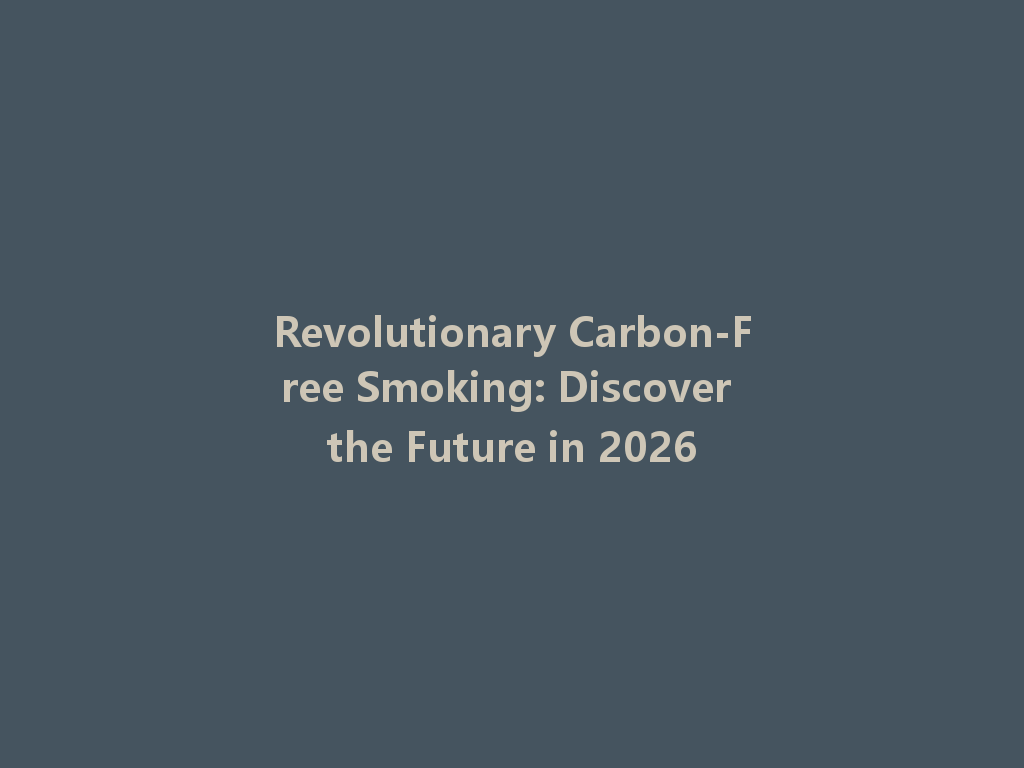 Revolutionary Carbon-Free Smoking: Discover the Future in 2026 一