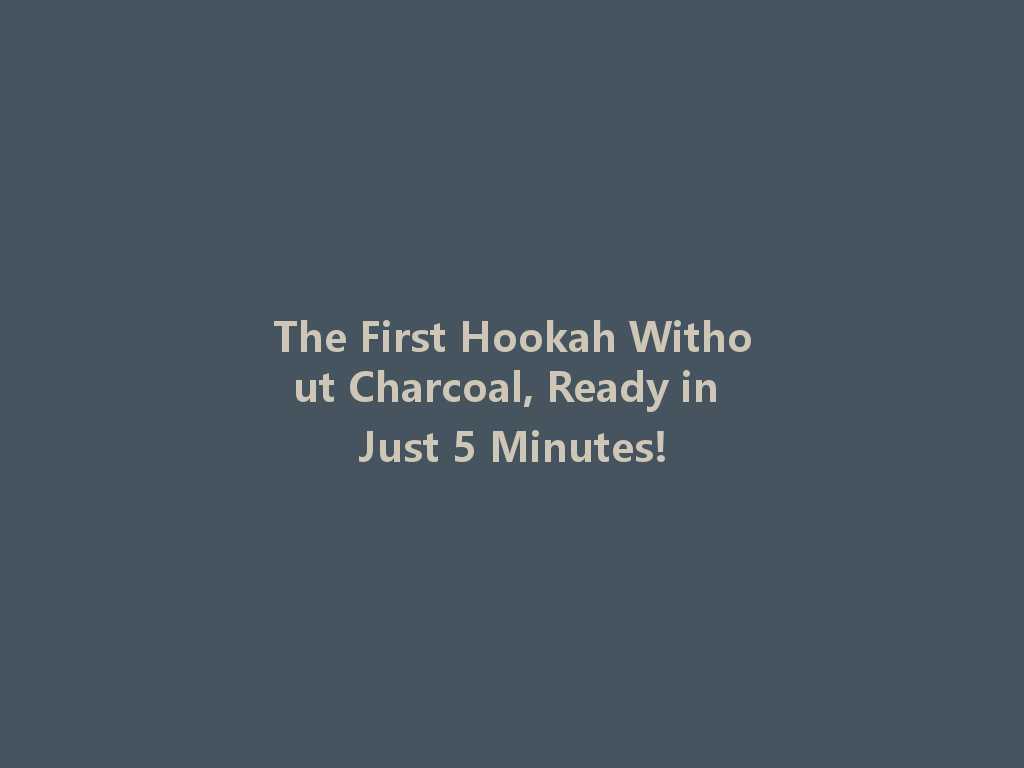 The First Hookah Without Charcoal, Ready in Just 5 Minutes! 一