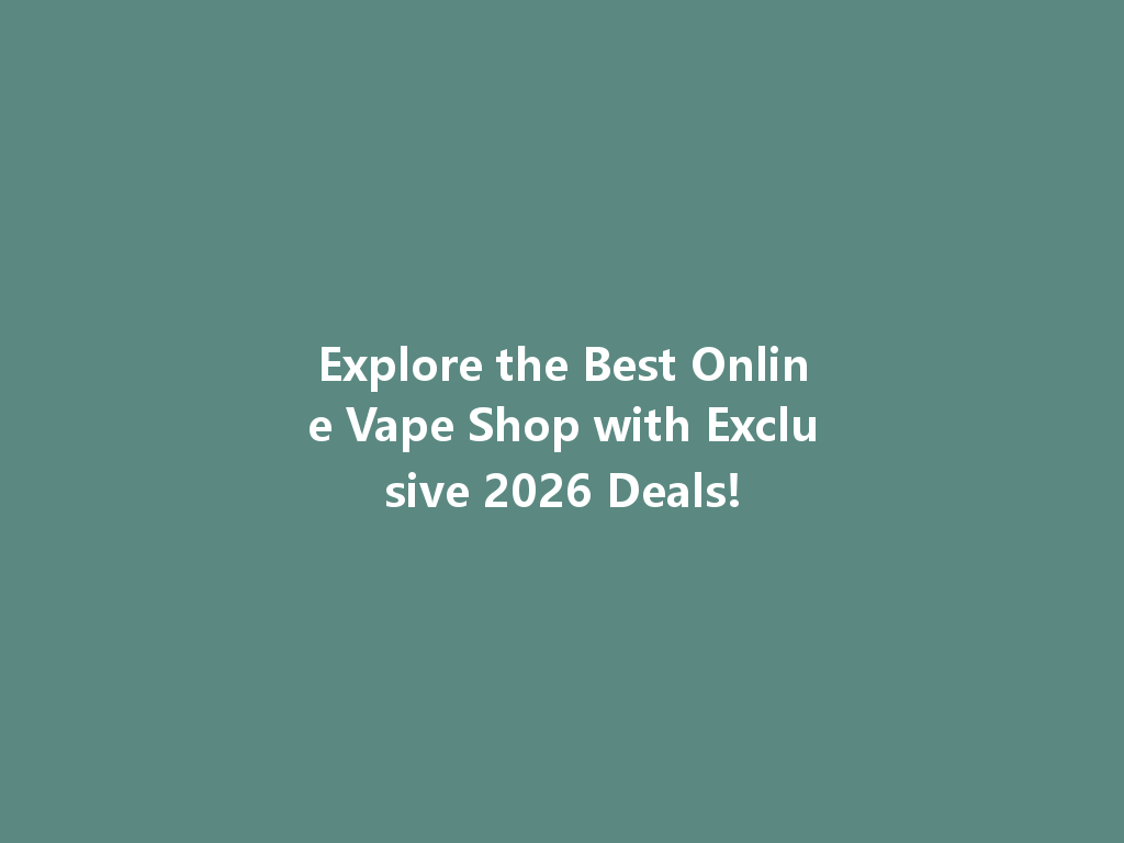 Explore the Best Online Vape Shop with Exclusive 2026 Deals! 一