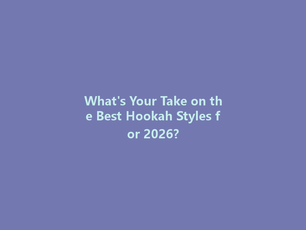 What's Your Take on the Best Hookah Styles for 2026? 一