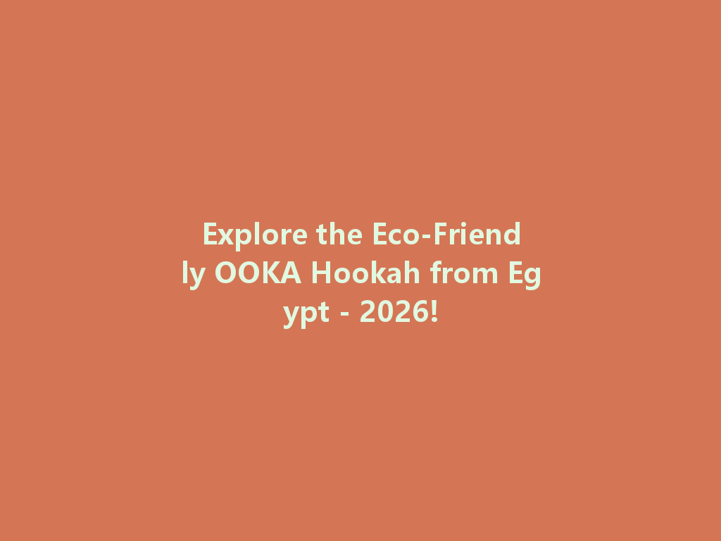 Explore the Eco-Friendly OOKA Hookah from Egypt - 2026! 一