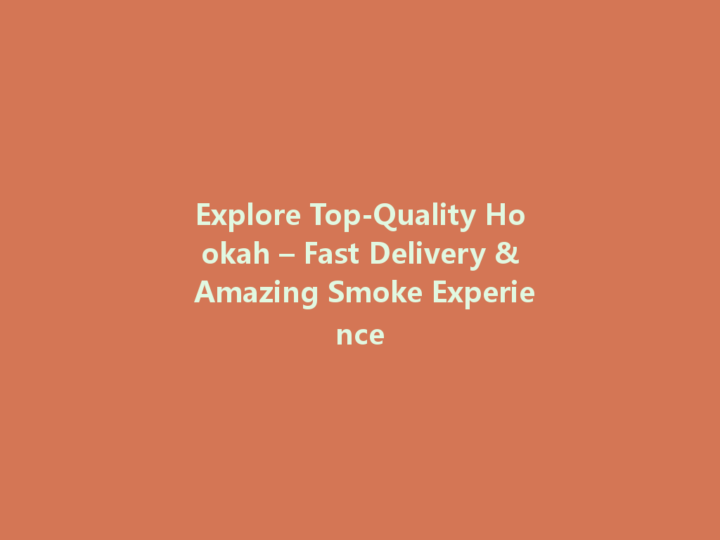 Explore Top-Quality Hookah – Fast Delivery & Amazing Smoke Experience 一