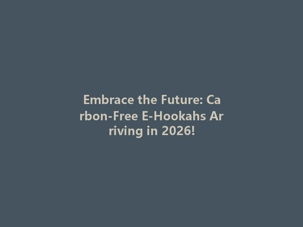 Embrace the Future: Carbon-Free E-Hookahs Arriving in 2026! 一