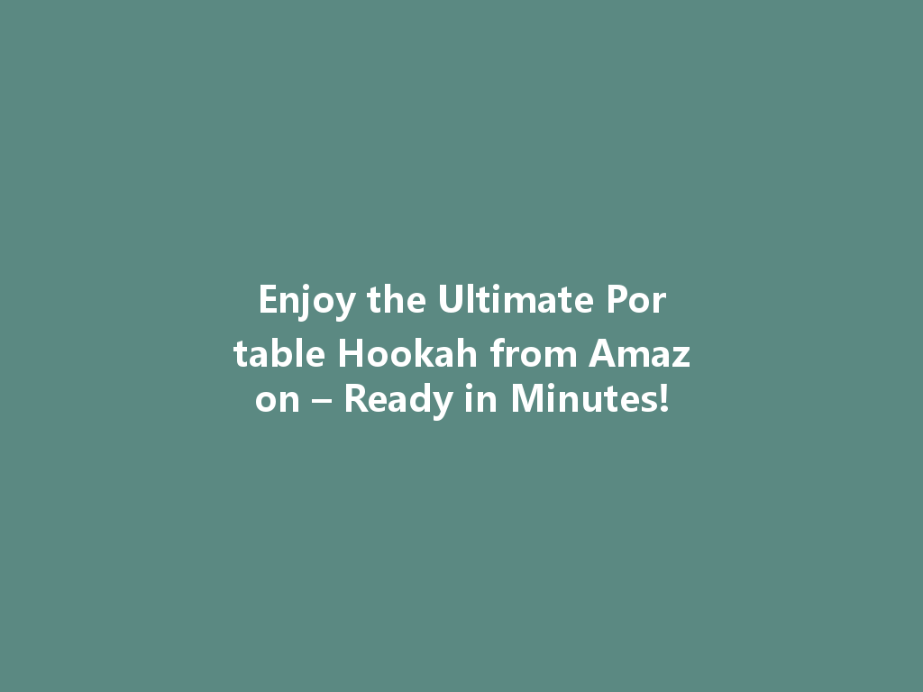 Enjoy the Ultimate Portable Hookah from Amazon – Ready in Minutes! 一