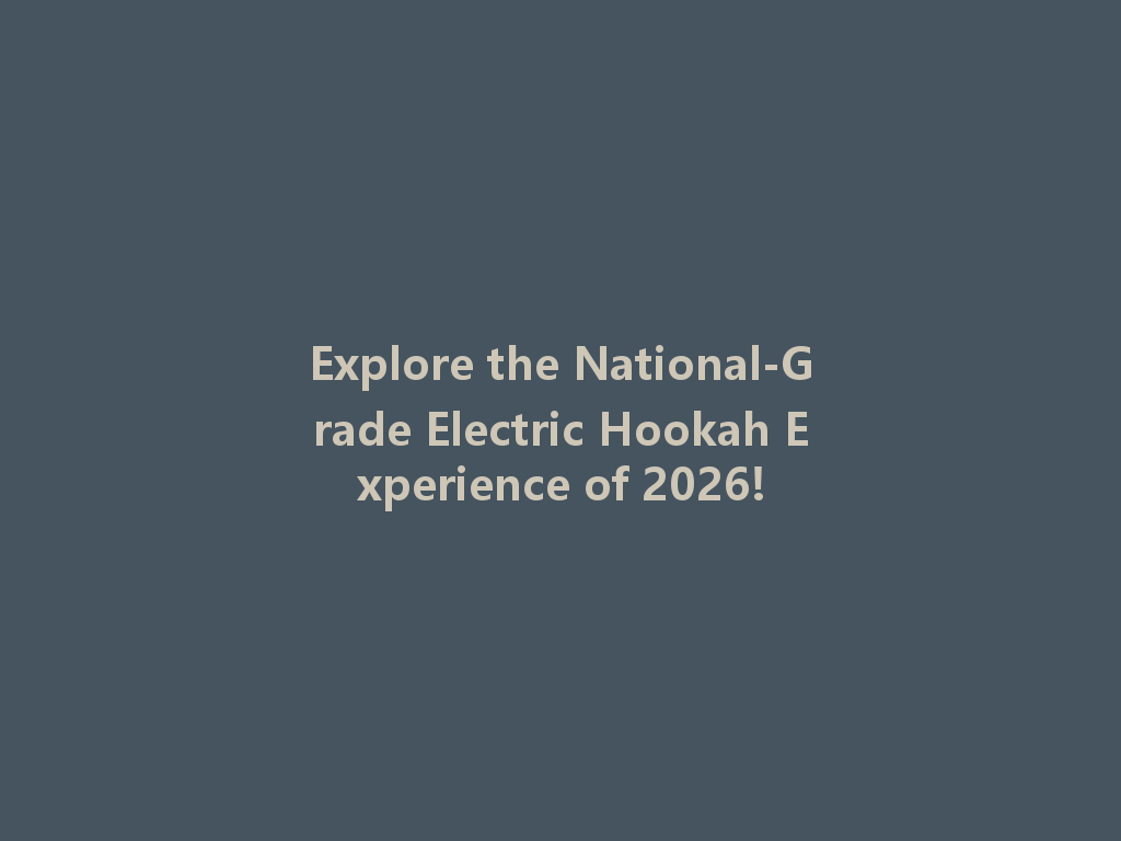 Explore the National-Grade Electric Hookah Experience of 2026! 一