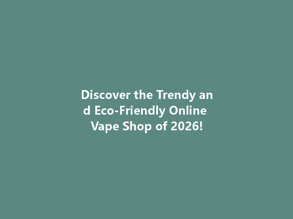 Discover the Trendy and Eco-Friendly Online Vape Shop of 2026! 一