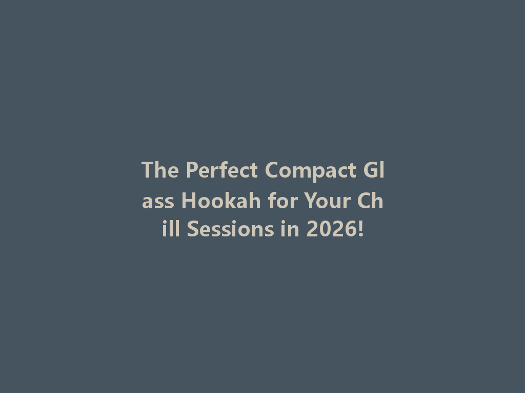 The Perfect Compact Glass Hookah for Your Chill Sessions in 2026! 一
