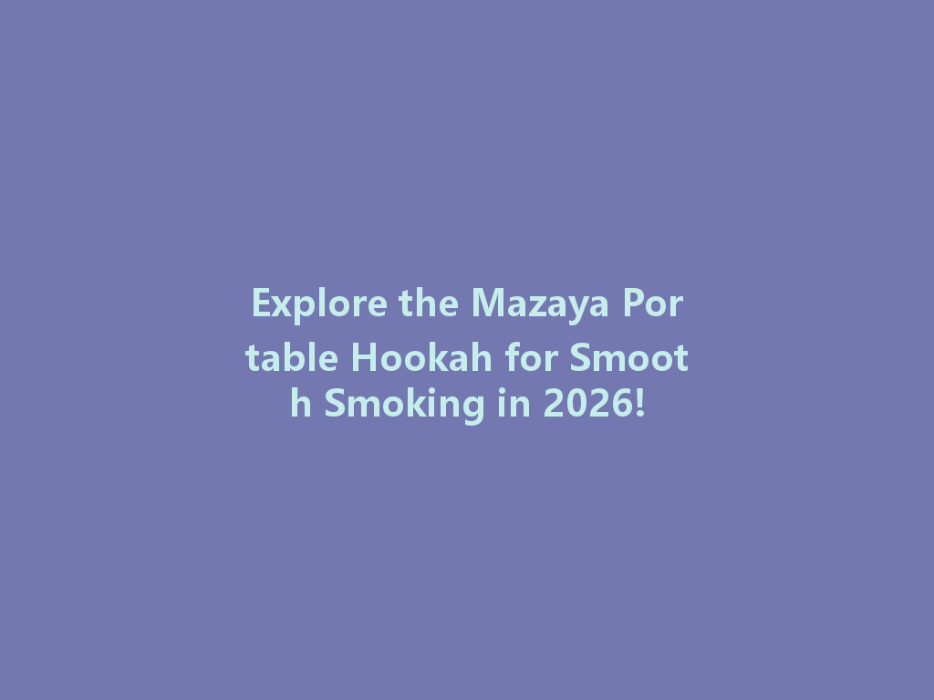 Explore the Mazaya Portable Hookah for Smooth Smoking in 2026! 一