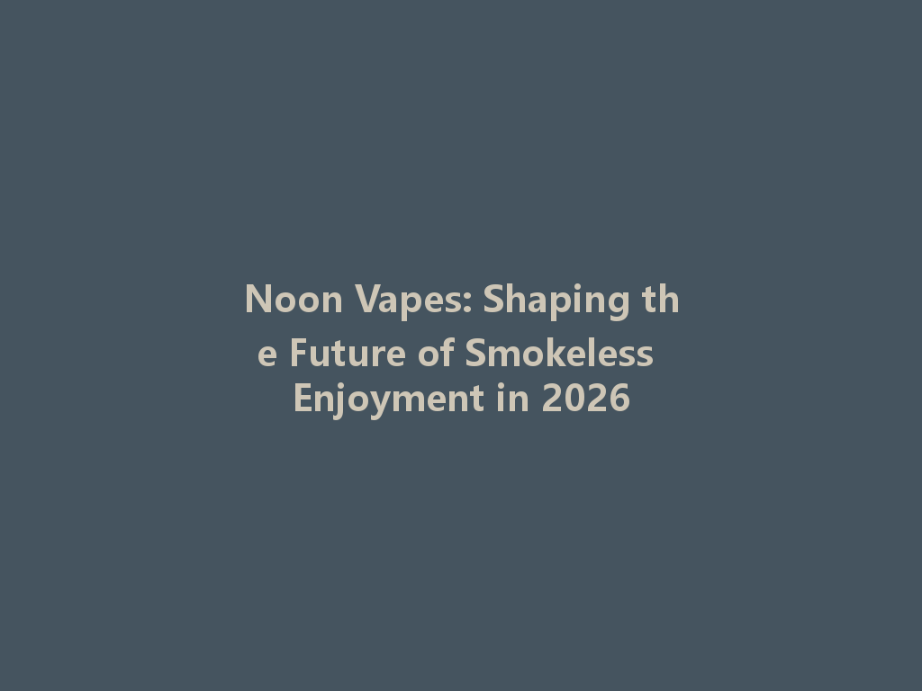 Noon Vapes: Shaping the Future of Smokeless Enjoyment in 2026 一