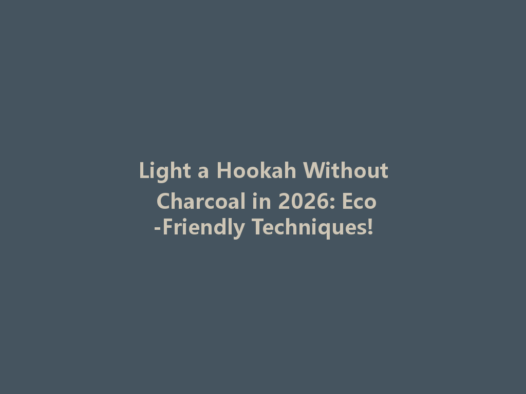Light a Hookah Without Charcoal in 2026: Eco-Friendly Techniques! 一