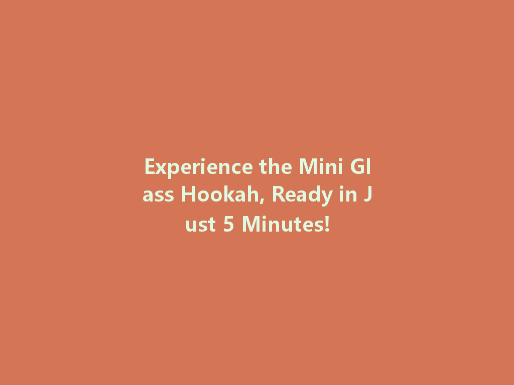 Experience the Mini Glass Hookah, Ready in Just 5 Minutes! 一