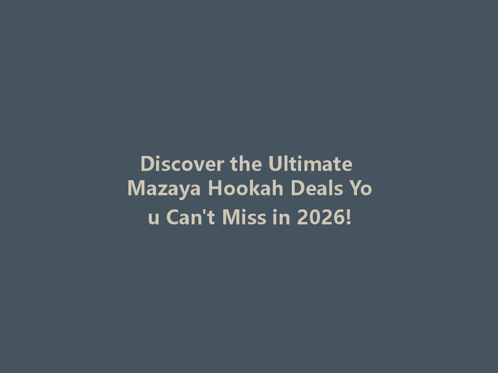 Discover the Ultimate Mazaya Hookah Deals You Can't Miss in 2026! 一
