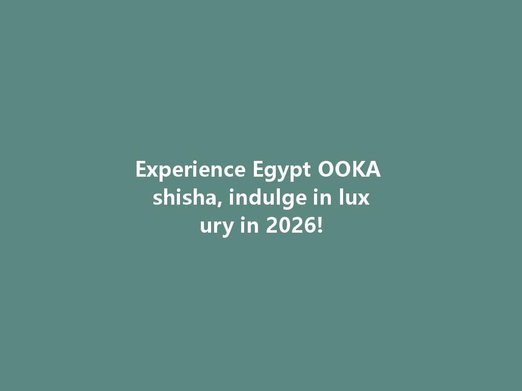 Experience Egypt OOKA shisha, indulge in luxury in 2026! 一