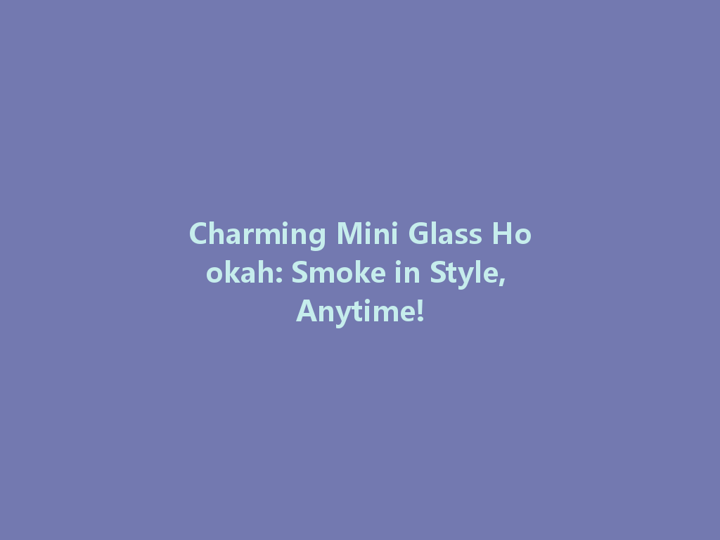 Charming Mini Glass Hookah: Smoke in Style, Anytime! 一