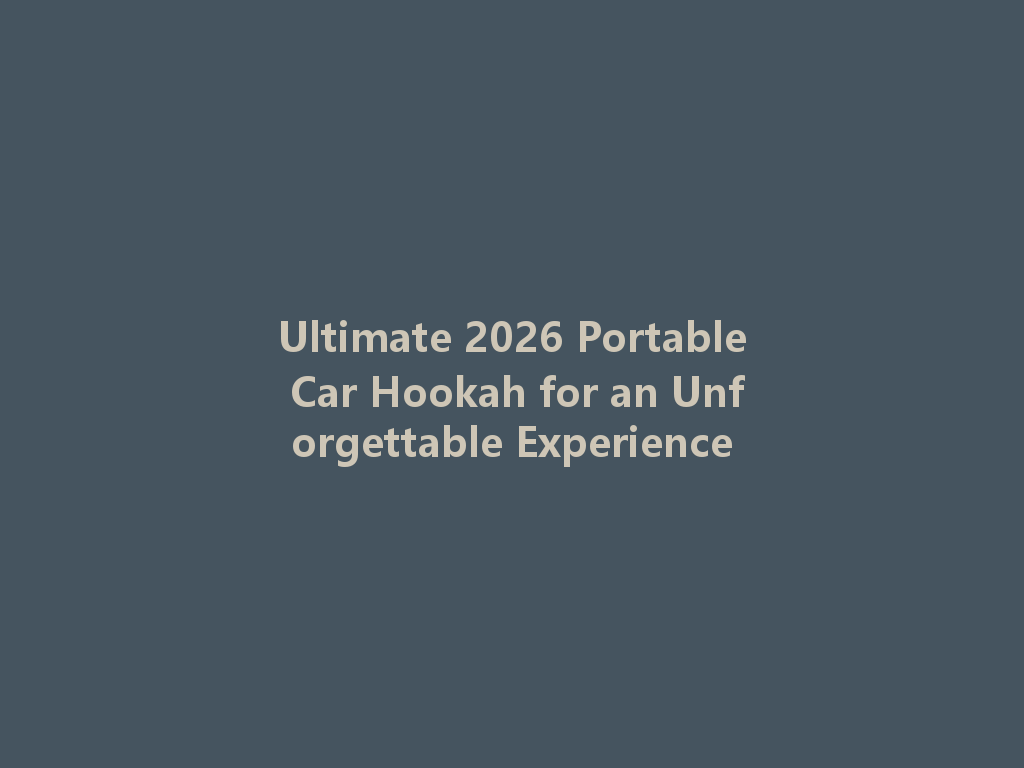 Ultimate 2026 Portable Car Hookah for an Unforgettable Experience 一