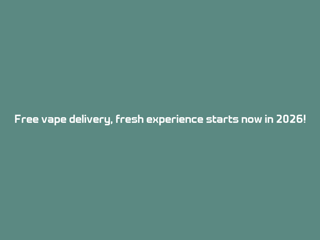 Free vape delivery, fresh experience starts now in 2026! 一