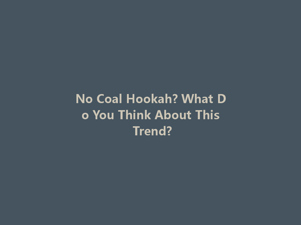 No Coal Hookah? What Do You Think About This Trend? 一