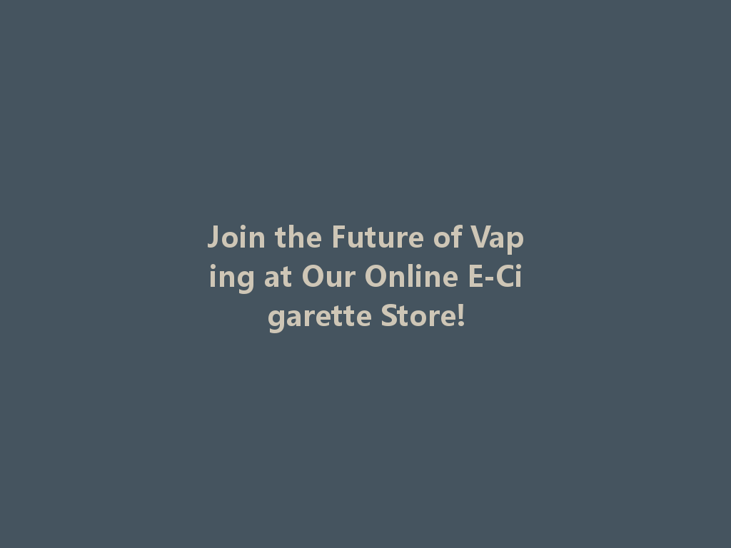 Join the Future of Vaping at Our Online E-Cigarette Store! 一