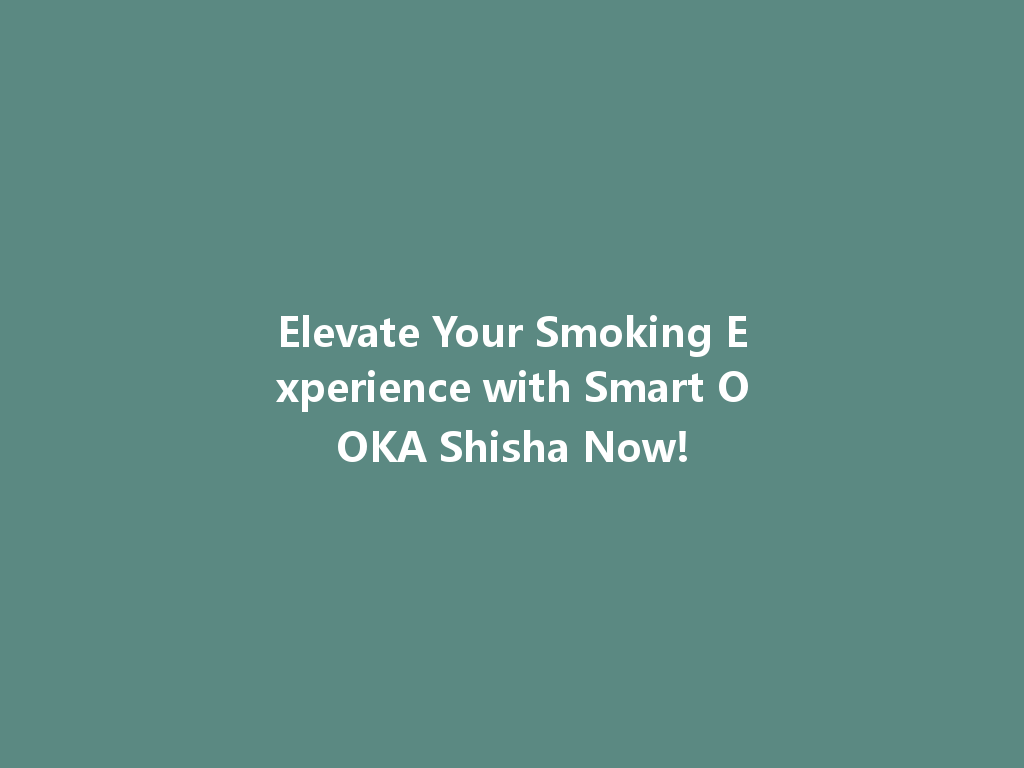Elevate Your Smoking Experience with Smart OOKA Shisha Now! 一