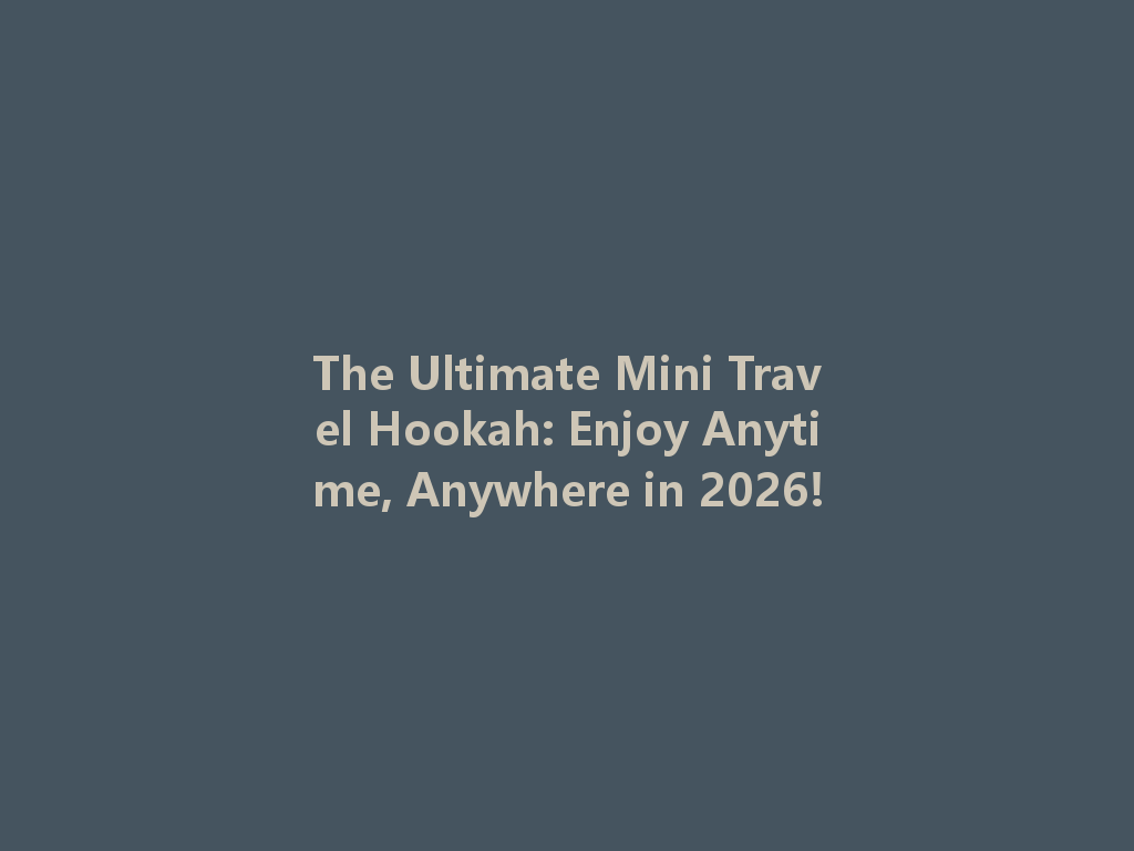 The Ultimate Mini Travel Hookah: Enjoy Anytime, Anywhere in 2026! 一