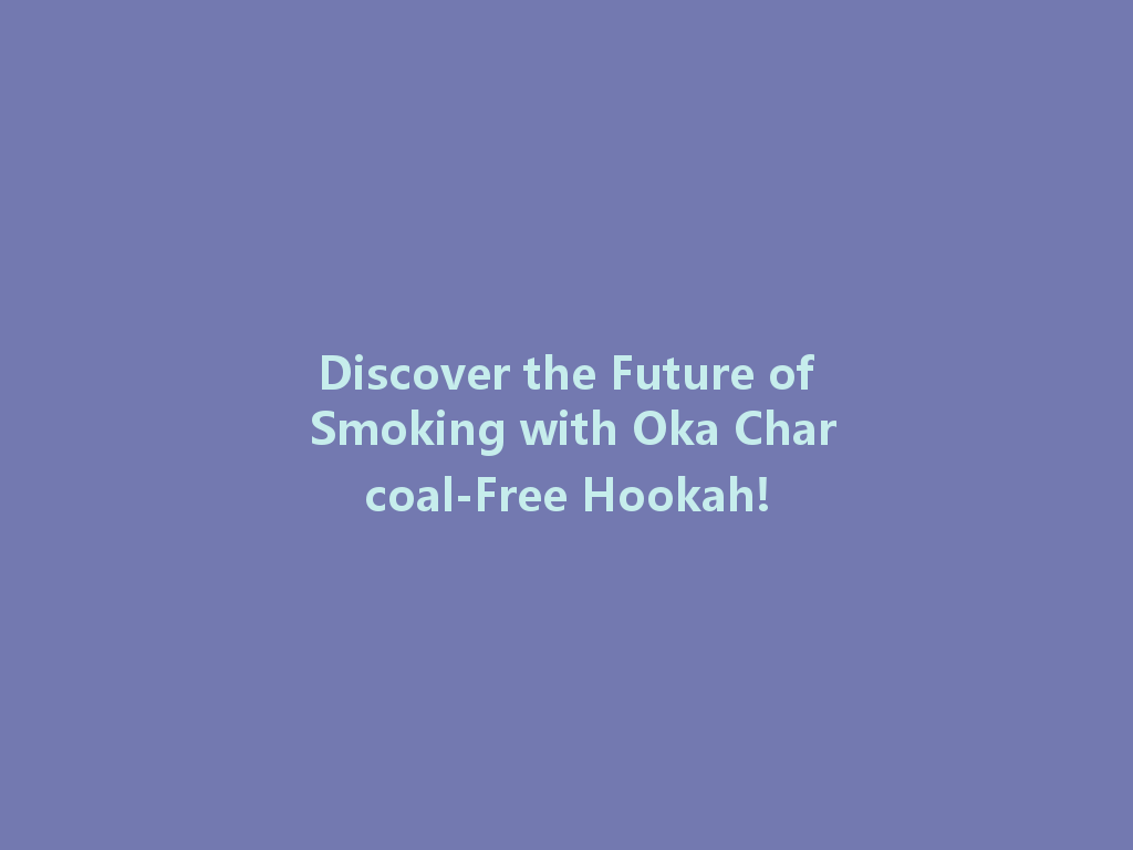 Discover the Future of Smoking with Oka Charcoal-Free Hookah! 一
