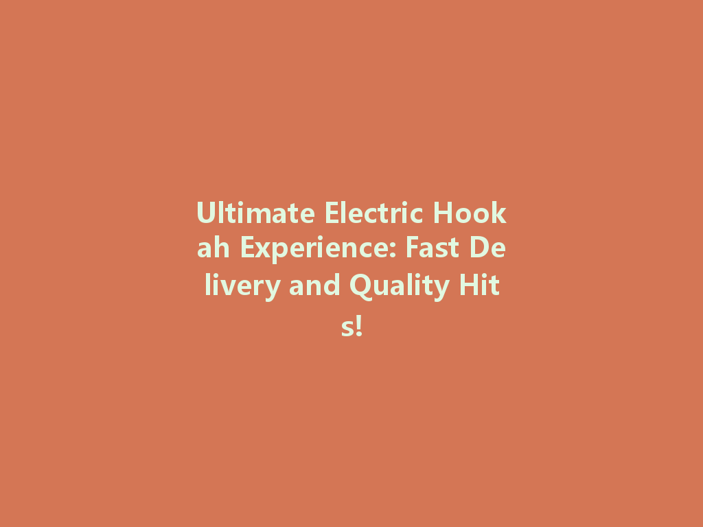 Ultimate Electric Hookah Experience: Fast Delivery and Quality Hits! 一