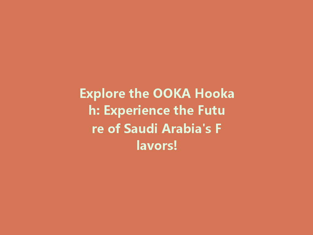 Explore the OOKA Hookah: Experience the Future of Saudi Arabia's Flavors! 一