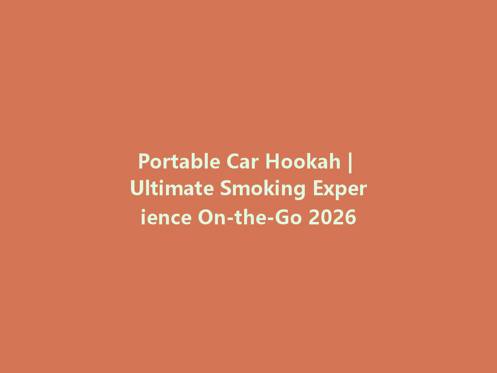 Portable Car Hookah | Ultimate Smoking Experience On-the-Go 2026 一