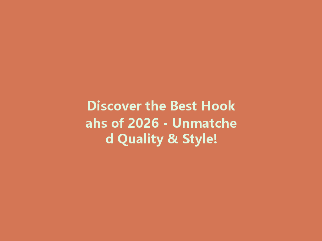 Discover the Best Hookahs of 2026 - Unmatched Quality & Style! 一
