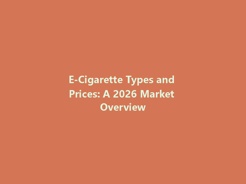 E-Cigarette Types and Prices: A 2026 Market Overview 一