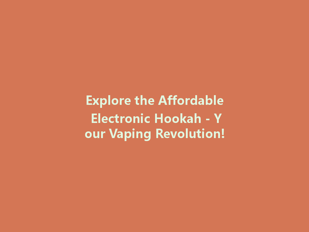 Explore the Affordable Electronic Hookah - Your Vaping Revolution! 一