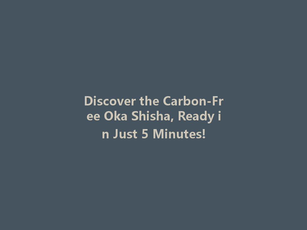 Discover the Carbon-Free Oka Shisha, Ready in Just 5 Minutes! 一