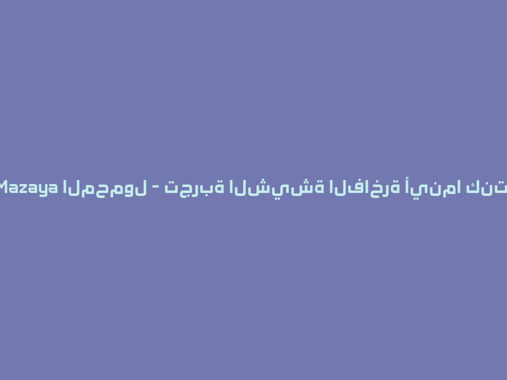 Mazaya المحمول - تجربة الشيشة الفاخرة أينما كنت! 一