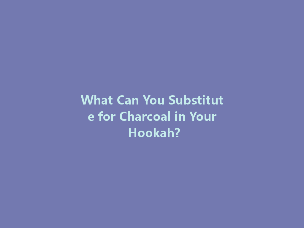 What Can You Substitute for Charcoal in Your Hookah? 一