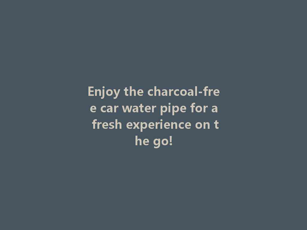 Enjoy the charcoal-free car water pipe for a fresh experience on the go! 一