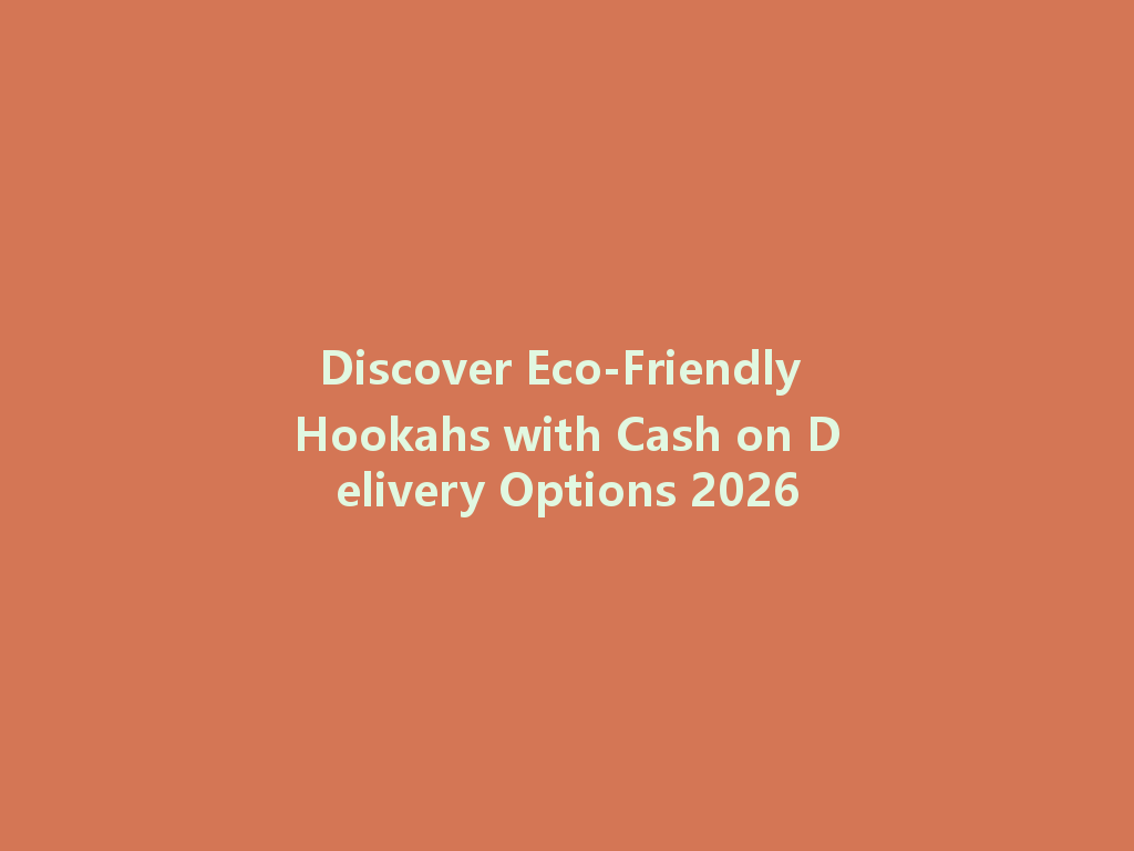 Discover Eco-Friendly Hookahs with Cash on Delivery Options 2026 一