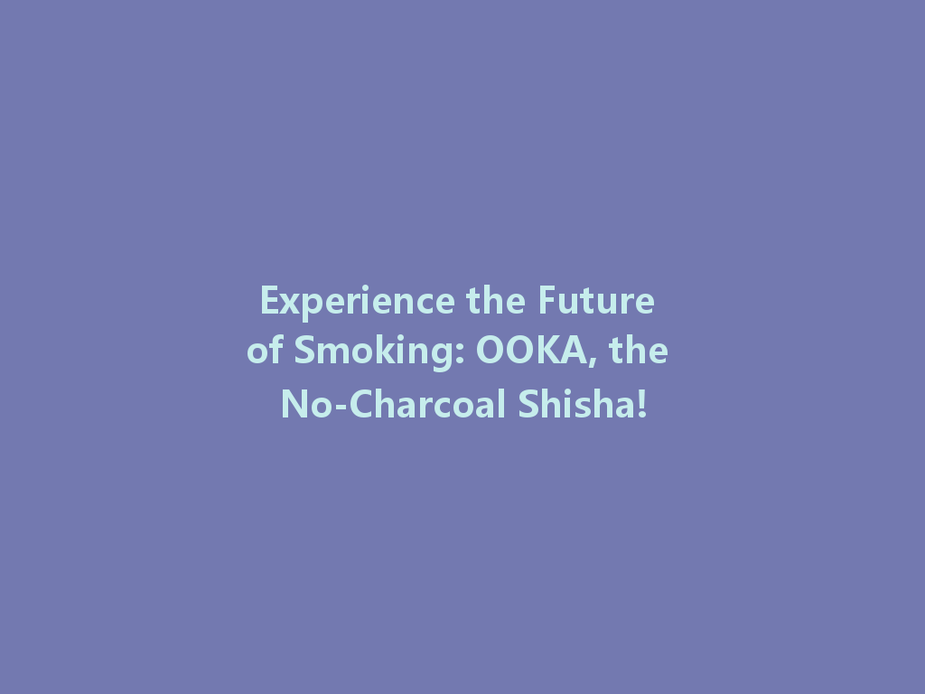 Experience the Future of Smoking: OOKA, the No-Charcoal Shisha! 一