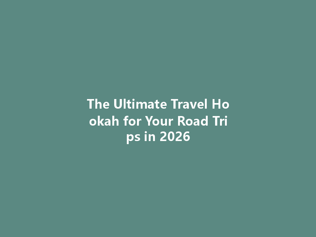 The Ultimate Travel Hookah for Your Road Trips in 2026 一