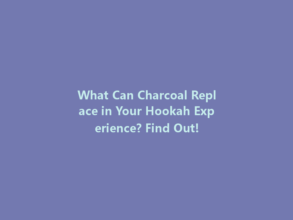What Can Charcoal Replace in Your Hookah Experience? Find Out! 一