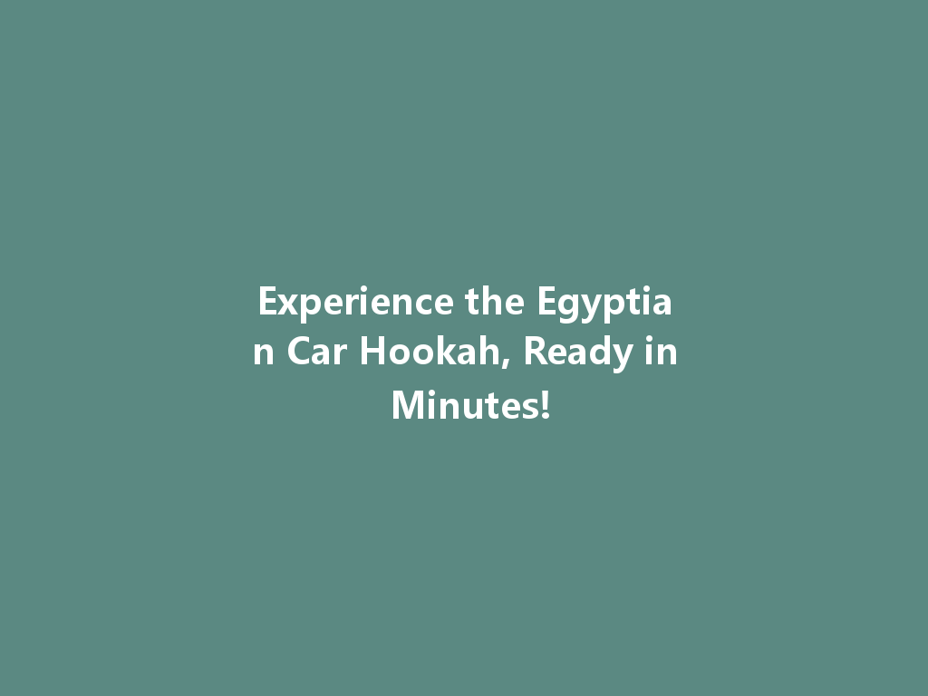 Experience the Egyptian Car Hookah, Ready in Minutes! 一