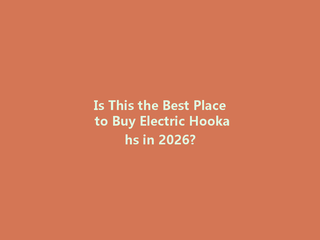 Is This the Best Place to Buy Electric Hookahs in 2026? 一