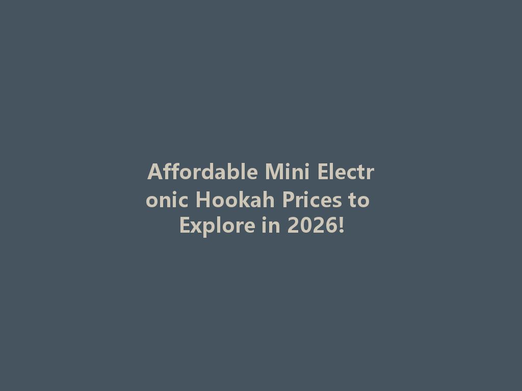 Affordable Mini Electronic Hookah Prices to Explore in 2026! 一