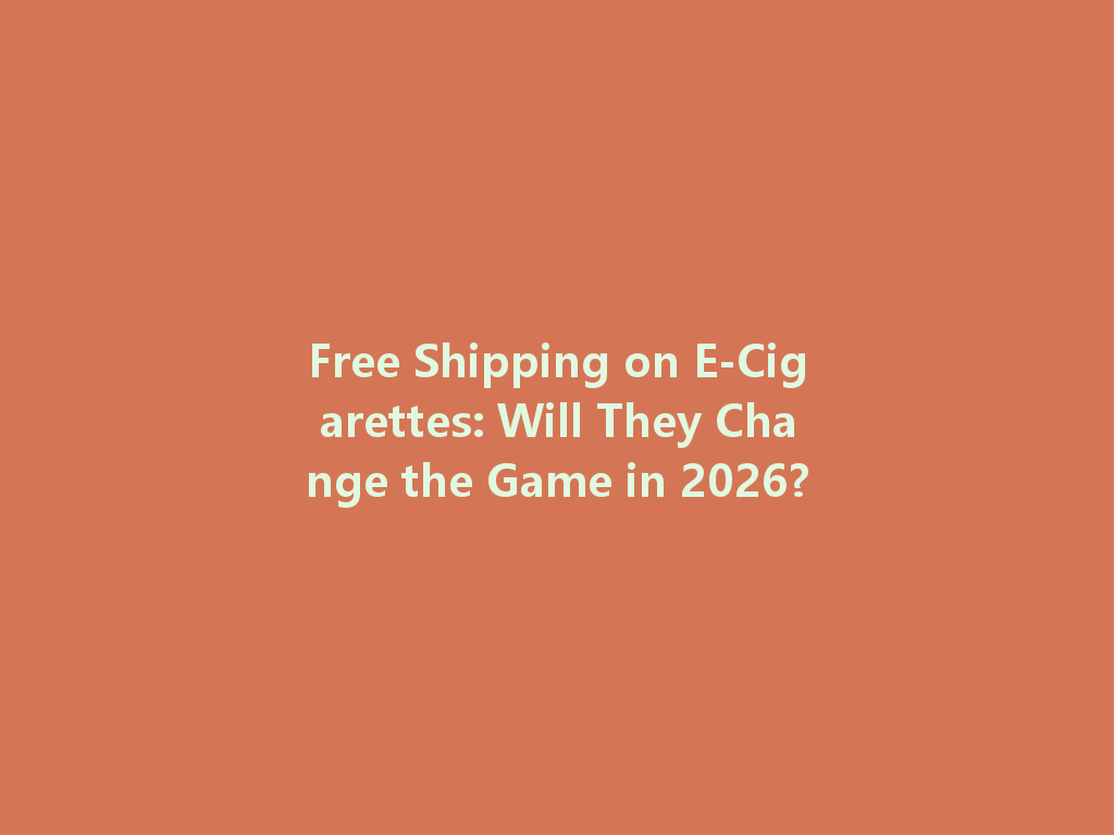 Free Shipping on E-Cigarettes: Will They Change the Game in 2026? 一
