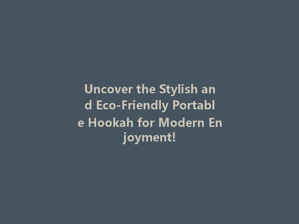 Uncover the Stylish and Eco-Friendly Portable Hookah for Modern Enjoyment! 一